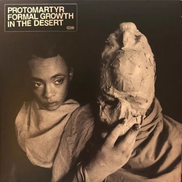 PROTOMARTYR - FORMAL GROWTH IN THE DESERT