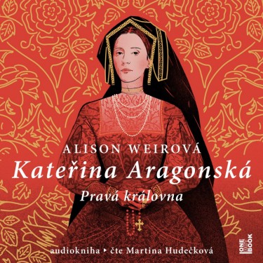 WEIROVÁ ALISON (čte Hudečková M.) - KATEŘINA ARAGONSKÁ - PRAVÁ KRÁLOVNA